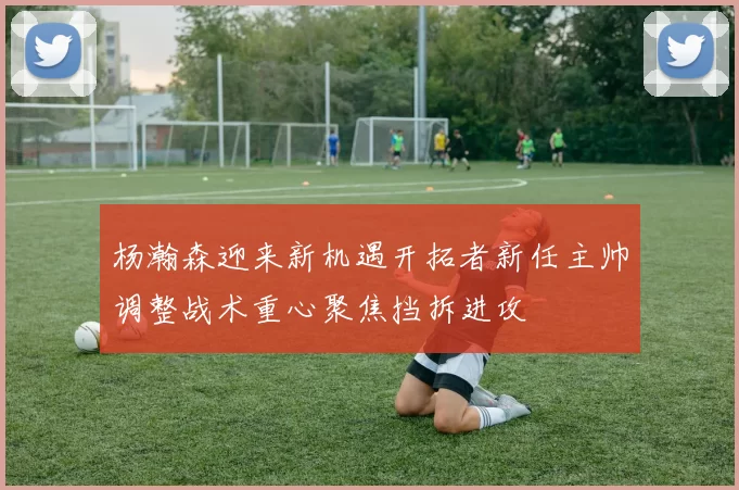 杨瀚森迎来新机遇开拓者新任主帅调整战术重心聚焦挡拆进攻