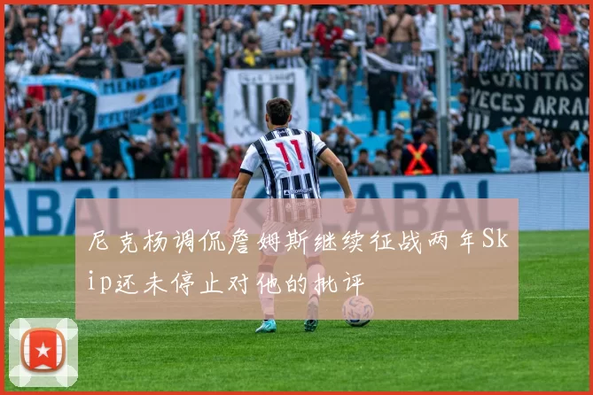尼克杨调侃詹姆斯继续征战两年Skip还未停止对他的批评