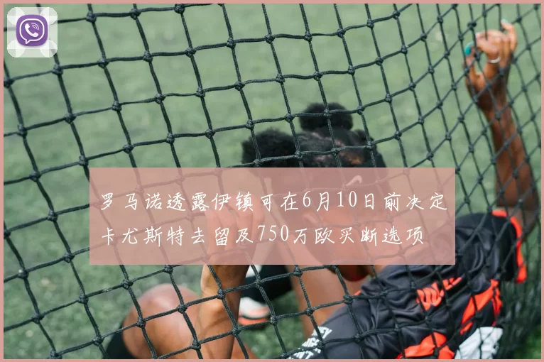 罗马诺透露伊镇可在6月10日前决定卡尤斯特去留及750万欧买断选项