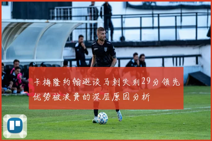 卡梅隆约翰逊谈马刺失利29分领先优势被浪费的深层原因分析